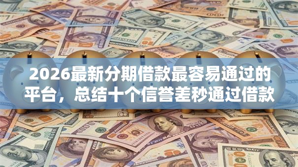 2026最新分期借款最容易通过的平台,总结十个信誉差秒通过借款平台! 2026最新分期借款最容易通过的平台,总结十个信誉差秒通过借款平台!