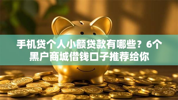 手机贷个人小额贷款有哪些?6个黑户商城借钱口子推荐给你 手机贷个人小额贷款有哪些?6个黑户商城借钱口子推荐给你