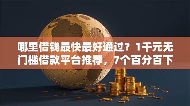 哪里借钱最快最好通过？1千元无门槛借款平台推荐，7个百分百下款的借款平台盘点