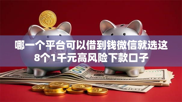 哪一个平台可以借到钱微信就选这8个1千元高风险下款口子 哪一个平台可以借到钱微信就选这8个1千元高风险下款口子