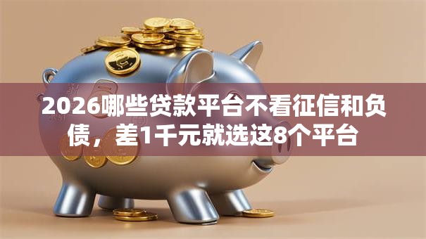 2026哪些贷款平台不看征信和负债,差1千元就选这8个平台 2026哪些贷款平台不看征信和负债,差1千元就选这8个平台