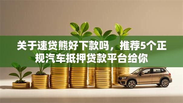 关于速贷熊好下款吗,推荐5个正规汽车抵押贷款平台给你 关于速贷熊好下款吗,推荐5个正规汽车抵押贷款平台给你
