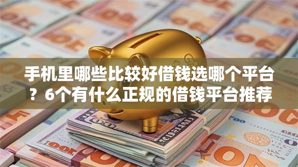 手机里哪些比较好借钱选哪个平台?6个有什么正规的借钱平台推荐 手机里哪些比较好借钱选哪个平台?6个有什么正规的借钱平台推荐