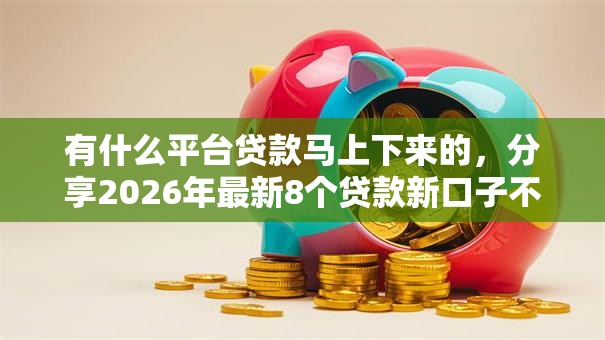 有什么平台贷款马上下来的,分享2026年最新8个贷款新口子不查征信2025 有什么平台贷款马上下来的,分享2026年最新8个贷款新口子不查征信2025