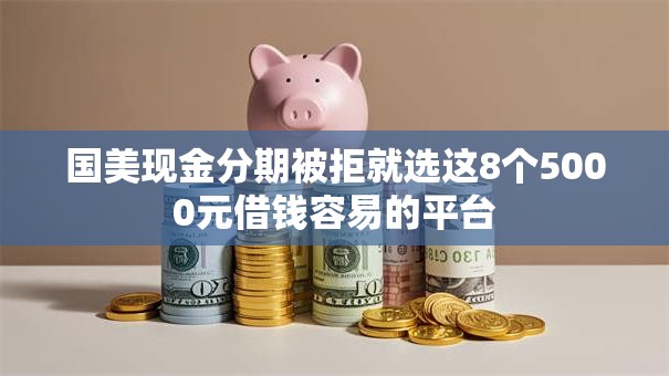 国美现金分期被拒就选这8个5000元借钱容易的平台