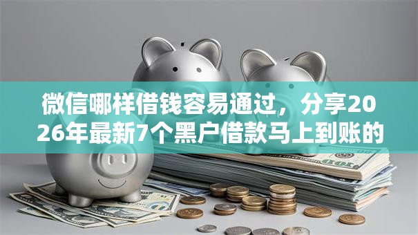 微信哪样借钱容易通过,分享2026年最新7个黑户借款马上到账的口子 微信哪样借钱容易通过,分享2026年最新7个黑户借款马上到账的口子