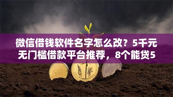 微信借钱软件名字怎么改？5千元无门槛借款平台推荐，8个能贷500到1000的贷款软件盘点