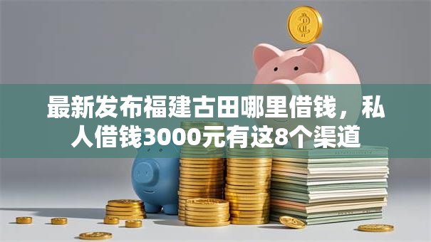最新发布福建古田哪里借钱，私人借钱3000元有这8个渠道