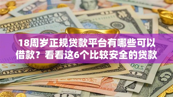 18周岁正规贷款平台有哪些可以借款？看看这6个比较安全的贷款平台怎么样