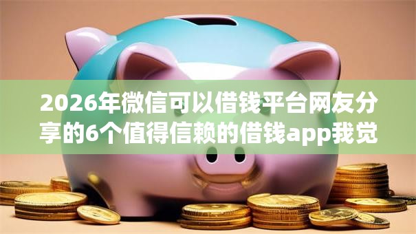 2026年微信可以借钱平台网友分享的6个值得信赖的借钱app我觉得不错！