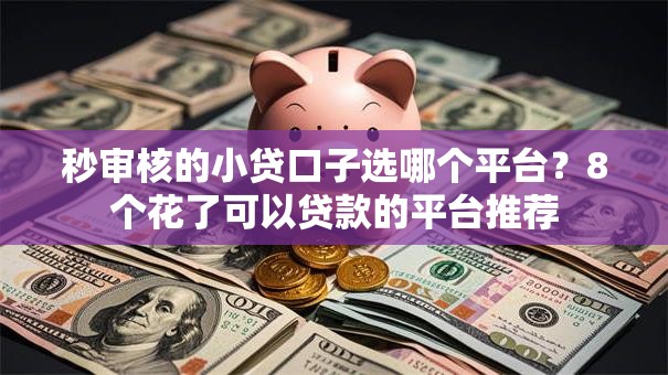 秒审核的小贷口子选哪个平台？8个花了可以贷款的平台推荐