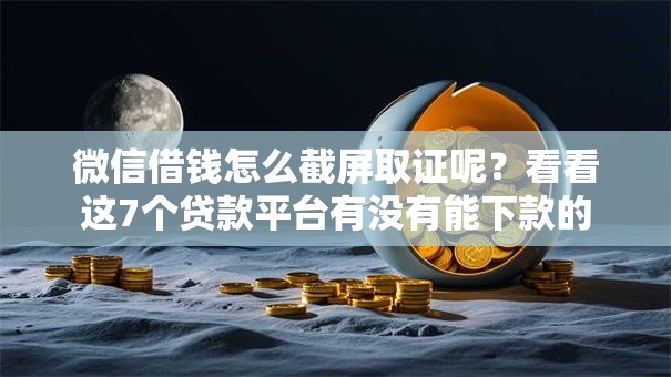 微信借钱怎么截屏取证呢？看看这7个贷款平台有没有能下款的