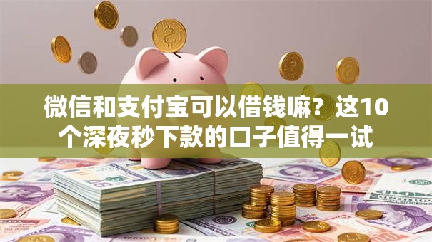 微信和支付宝可以借钱嘛？这10个深夜秒下款的口子值得一试