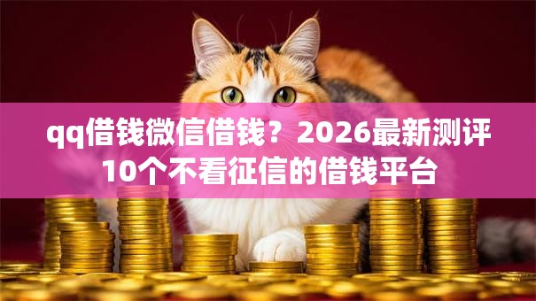 qq借钱微信借钱？2026最新测评10个不看征信的借钱平台