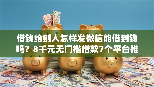 借钱给别人怎样发微信能借到钱吗？8千元无门槛借款7个平台推荐