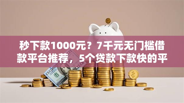 秒下款1000元？7千元无门槛借款平台推荐，5个贷款下款快的平台盘点