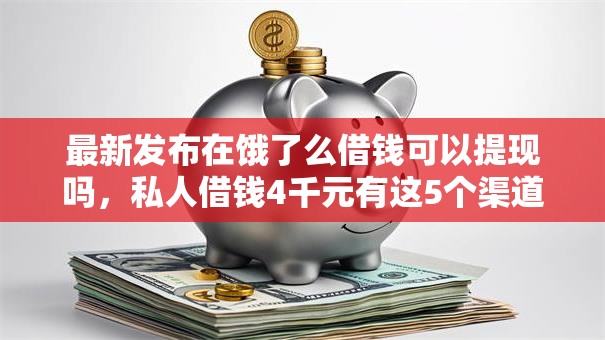 最新发布在饿了么借钱可以提现吗，私人借钱4千元有这5个渠道