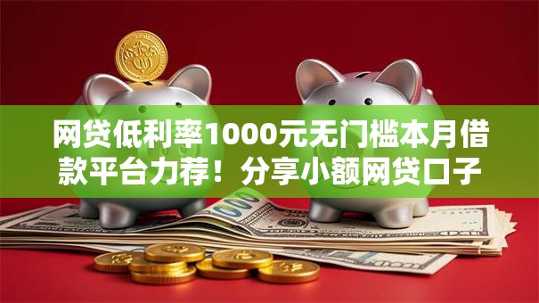 网贷低利率1000元无门槛本月借款平台力荐！分享小额网贷口子1000元无门槛借款