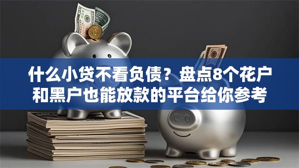 什么小贷不看负债？盘点8个花户和黑户也能放款的平台给你参考
