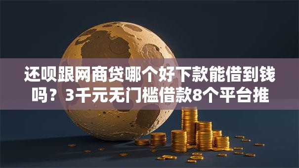 还呗跟网商贷哪个好下款能借到钱吗？3千元无门槛借款8个平台推荐