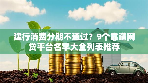 建行消费分期不通过？9个靠谱网贷平台名字大全列表推荐