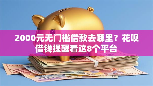2000元无门槛借款去哪里？花呗借钱提醒看这8个平台