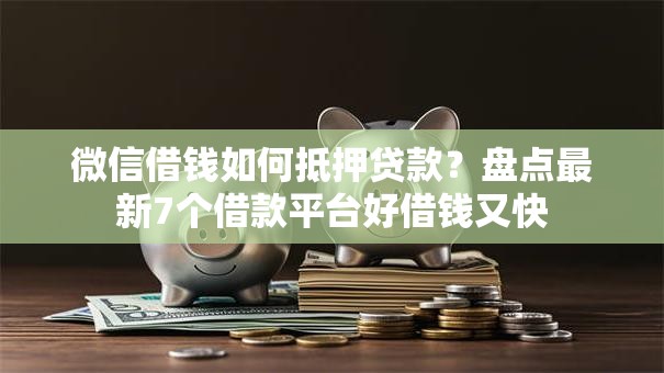 微信借钱如何抵押贷款？盘点最新7个借款平台好借钱又快
