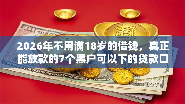 2026年不用满18岁的借钱,真正能放款的7个黑户可以下的贷款口子推荐 2026年不用满18岁的借钱,真正能放款的7个黑户可以下的贷款口子推荐