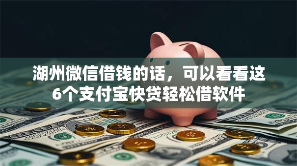 湖州微信借钱的话，可以看看这6个支付宝快贷轻松借软件