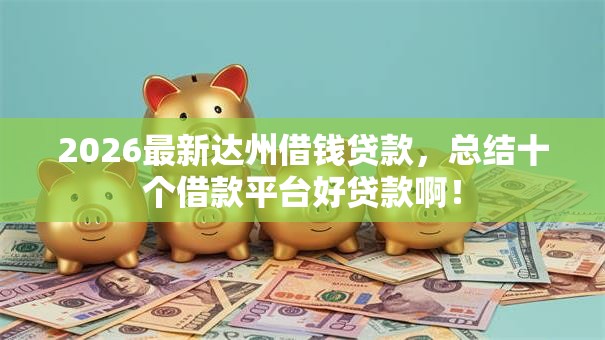 2026最新达州借钱贷款，总结十个借款平台好贷款啊！