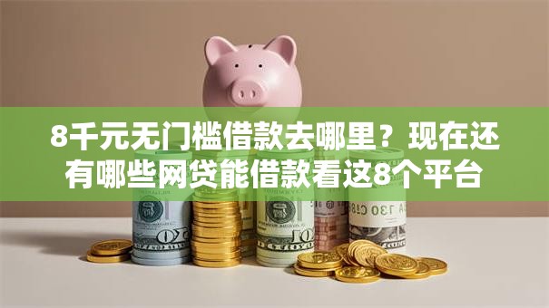 8千元无门槛借款去哪里?现在还有哪些网贷能借款看这8个平台 8千元无门槛借款去哪里?现在还有哪些网贷能借款看这8个平台