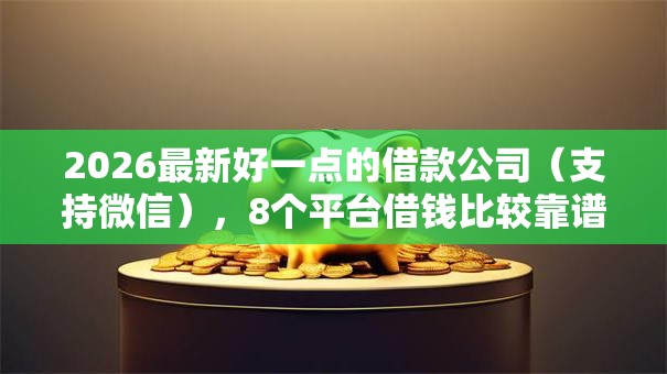 2026最新好一点的借款公司(支持微信),8个平台借钱比较靠谱无私分享 2026最新好一点的借款公司(支持微信),8个平台借钱比较靠谱无私分享