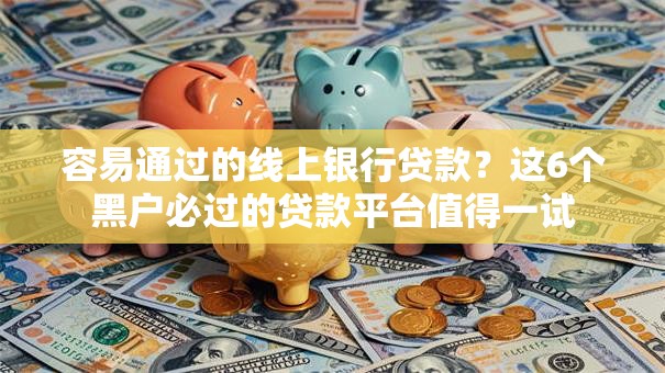 容易通过的线上银行贷款？这6个黑户必过的贷款平台值得一试