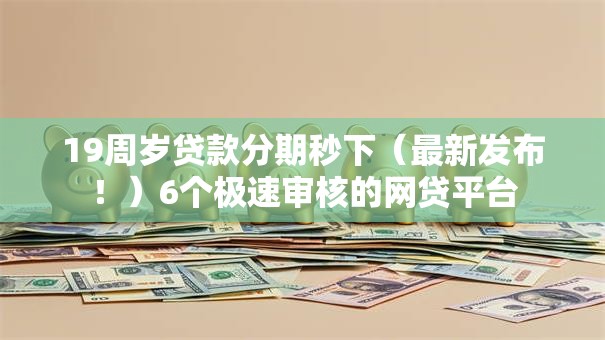 19周岁贷款分期秒下（最新发布！）6个极速审核的网贷平台