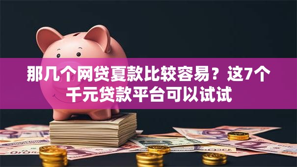 那几个网贷夏款比较容易?这7个千元贷款平台可以试试 那几个网贷夏款比较容易?这7个千元贷款平台可以试试