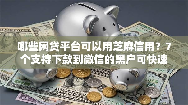 哪些网贷平台可以用芝麻信用?7个支持下款到微信的黑户可快速办理小额贷款业务的软件 哪些网贷平台可以用芝麻信用?7个支持下款到微信的黑户可快速办理小额贷款业务的软件