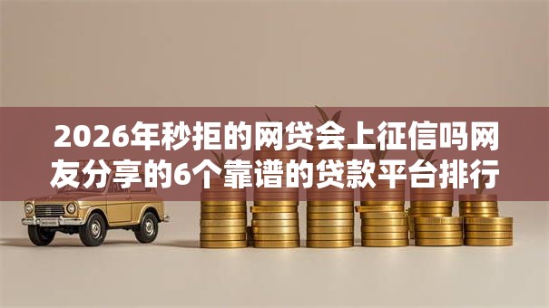 2026年秒拒的网贷会上征信吗网友分享的6个靠谱的贷款平台排行榜我觉得不错！