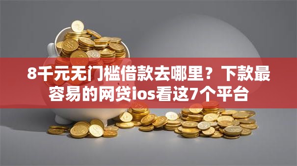 8千元无门槛借款去哪里？下款最容易的网贷ios看这7个平台