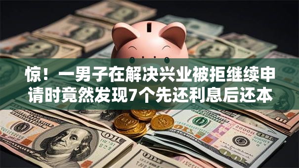 惊!一男子在解决兴业被拒继续申请时竟然发现7个先还利息后还本金的贷款平台,事后分享了出来 惊!一男子在解决兴业被拒继续申请时竟然发现7个先还利息后还本金的贷款平台,事后分享了出来