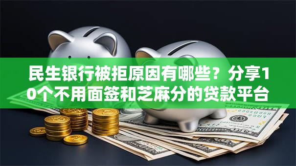 民生银行被拒原因有哪些?分享10个不用面签和芝麻分的贷款平台 民生银行被拒原因有哪些?分享10个不用面签和芝麻分的贷款平台