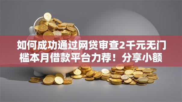 如何成功通过网贷审查2千元无门槛本月借款平台力荐！分享小额网贷口子2千元无门槛借款