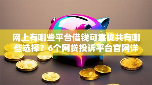 网上有哪些平台借钱可靠拢共有哪些选择?6个网贷投诉平台官网详解 网上有哪些平台借钱可靠拢共有哪些选择?6个网贷投诉平台官网详解