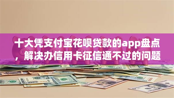 十大凭支付宝花呗贷款的app盘点,解决办信用卡征信通不过的问题 十大凭支付宝花呗贷款的app盘点,解决办信用卡征信通不过的问题
