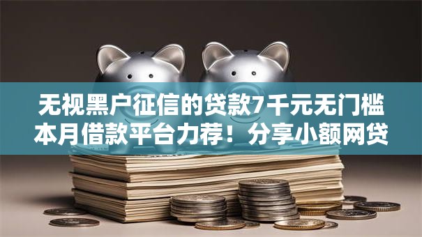 无视黑户征信的贷款7千元无门槛本月借款平台力荐!分享小额网贷口子7千元无门槛借款 无视黑户征信的贷款7千元无门槛本月借款平台力荐!分享小额网贷口子7千元无门槛借款