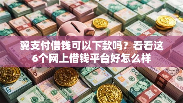 翼支付借钱可以下款吗?看看这6个网上借钱平台好怎么样 翼支付借钱可以下款吗?看看这6个网上借钱平台好怎么样