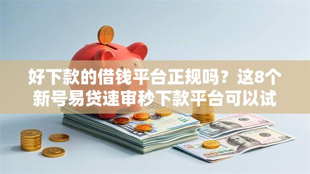 好下款的借钱平台正规吗?这8个新号易贷速审秒下款平台可以试试 好下款的借钱平台正规吗?这8个新号易贷速审秒下款平台可以试试