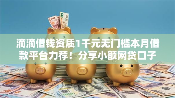 滴滴借钱资质1千元无门槛本月借款平台力荐!分享小额网贷口子1千元无门槛借款 滴滴借钱资质1千元无门槛本月借款平台力荐!分享小额网贷口子1千元无门槛借款