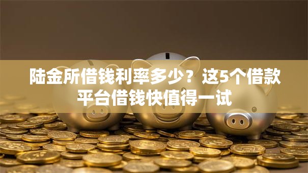 陆金所借钱利率多少？这5个借款平台借钱快值得一试