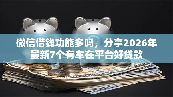 微信借钱功能多吗，分享2026年最新7个有车在平台好贷款