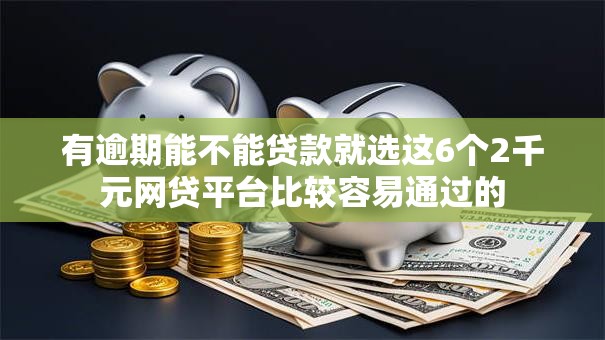 有逾期能不能贷款就选这6个2千元网贷平台比较容易通过的